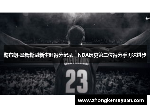 勒布朗-詹姆斯刷新生涯得分纪录，NBA历史第二位得分手再次进步