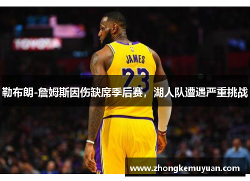 勒布朗-詹姆斯因伤缺席季后赛，湖人队遭遇严重挑战