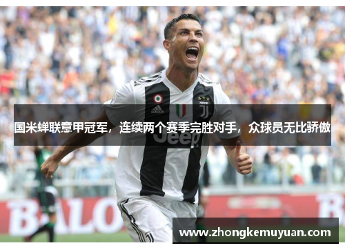 国米蝉联意甲冠军，连续两个赛季完胜对手，众球员无比骄傲