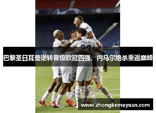 巴黎圣日耳曼逆转晋级欧冠四强，内马尔绝杀重返巅峰