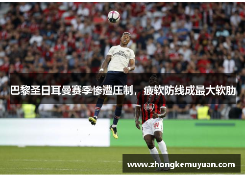 巴黎圣日耳曼赛季惨遭压制，疲软防线成最大软肋