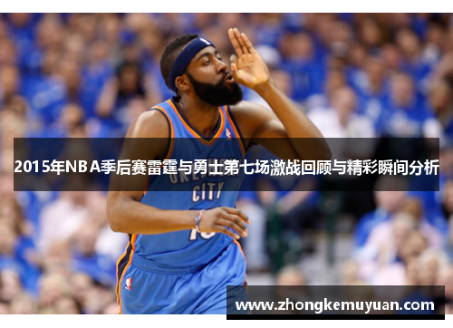 2015年NBA季后赛雷霆与勇士第七场激战回顾与精彩瞬间分析