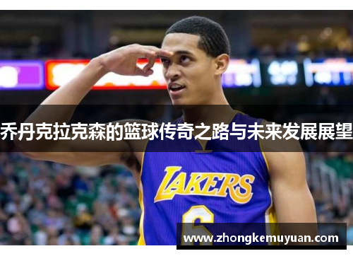 乔丹克拉克森的篮球传奇之路与未来发展展望