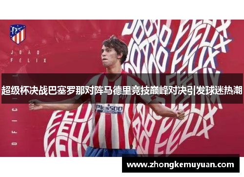 超级杯决战巴塞罗那对阵马德里竞技巅峰对决引发球迷热潮