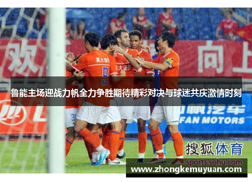 鲁能主场迎战力帆全力争胜期待精彩对决与球迷共庆激情时刻