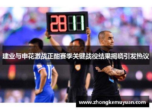 建业与申花激战正酣赛季关键战役结果揭晓引发热议