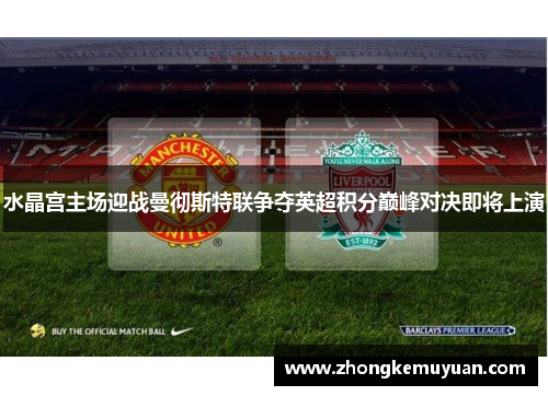 水晶宫主场迎战曼彻斯特联争夺英超积分巅峰对决即将上演