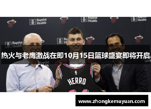 热火与老鹰激战在即10月15日篮球盛宴即将开启