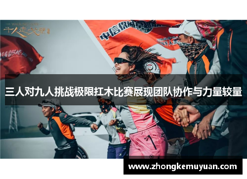 三人对九人挑战极限扛木比赛展现团队协作与力量较量