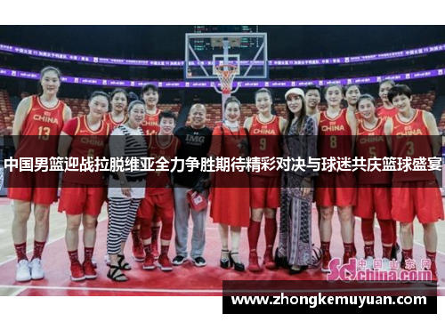 中国男篮迎战拉脱维亚全力争胜期待精彩对决与球迷共庆篮球盛宴