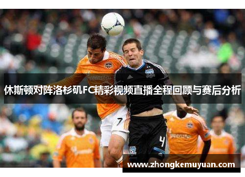 休斯顿对阵洛杉矶FC精彩视频直播全程回顾与赛后分析