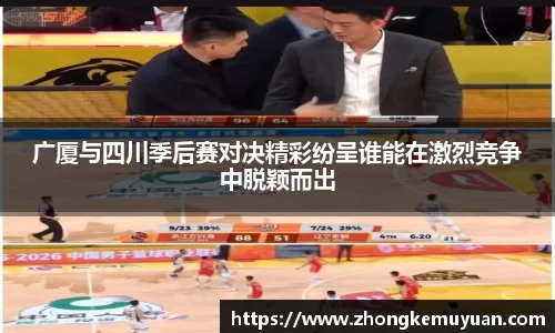 谈球吧广厦与四川季后赛对决精彩纷呈谁能在激烈竞争中脱颖而出